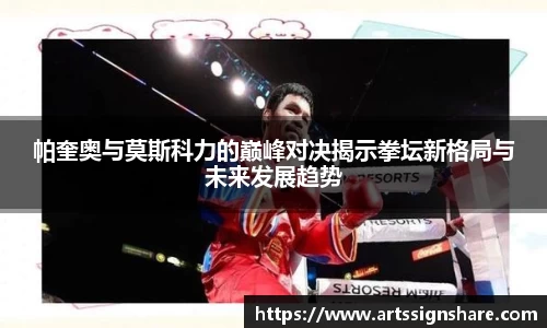 帕奎奥与莫斯科力的巅峰对决揭示拳坛新格局与未来发展趋势