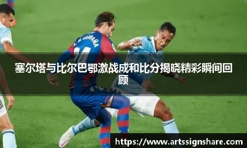 塞尔塔与比尔巴鄂激战成和比分揭晓精彩瞬间回顾