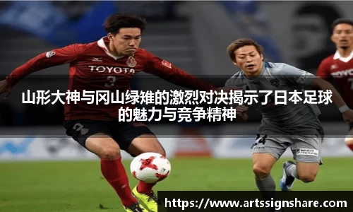 山形大神与冈山绿雉的激烈对决揭示了日本足球的魅力与竞争精神
